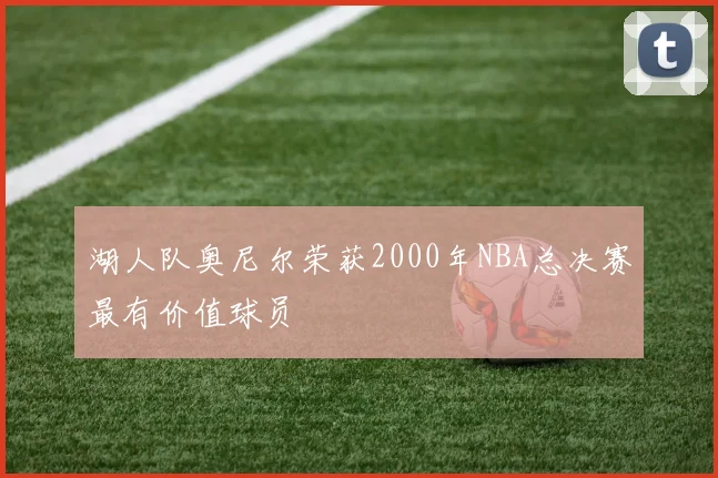 湖人队奥尼尔荣获2000年NBA总决赛最有价值球员