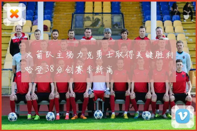 火箭队主场力克勇士取得关键胜利哈登38分创赛季新高