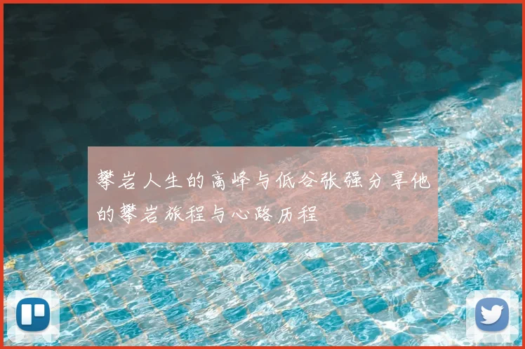 攀岩人生的高峰与低谷张强分享他的攀岩旅程与心路历程