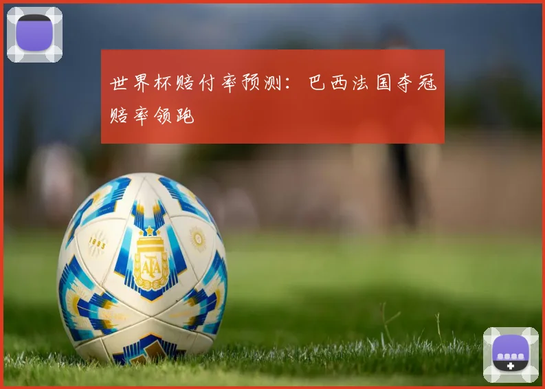 世界杯赔付率预测:巴西法国夺冠赔率领跑