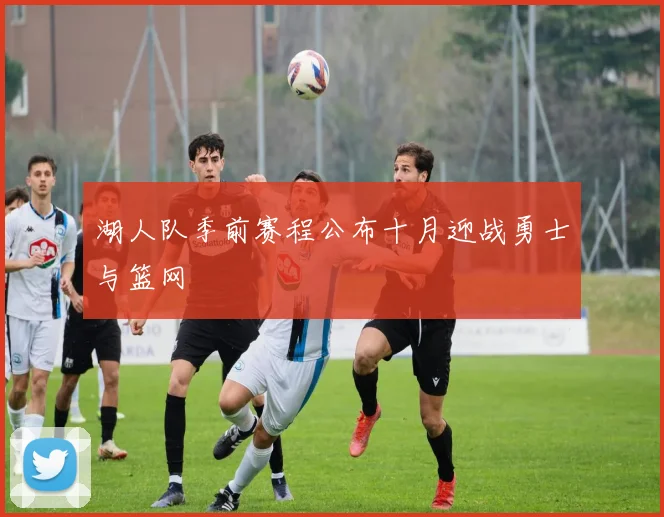 湖人队季前赛程公布十月迎战勇士与篮网