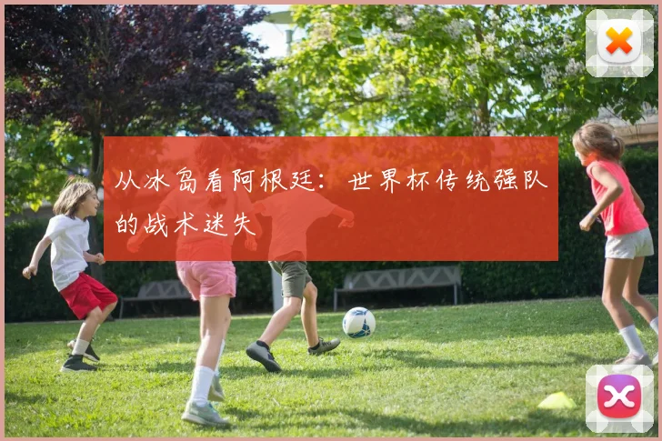 从冰岛看阿根廷:世界杯传统强队的战术迷失