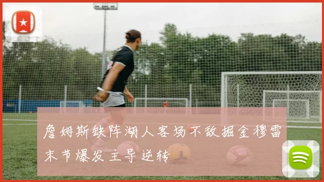 詹姆斯缺阵湖人客场不敌掘金穆雷末节爆发主导逆转