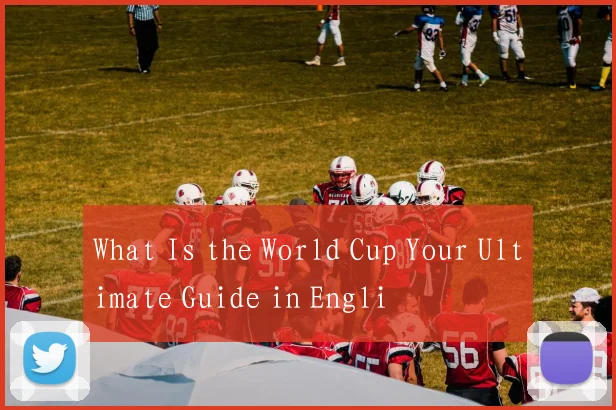 What Is the World Cup Your Ultimate Guide in Engli