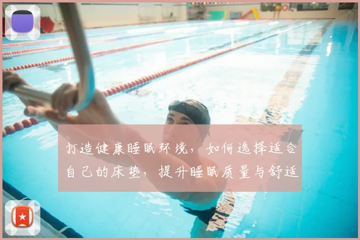 打造健康睡眠环境，如何选择适合自己的床垫，提升睡眠质量与舒适感