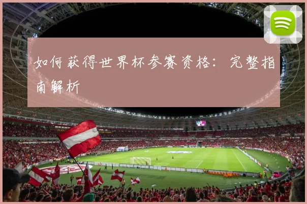 如何获得世界杯参赛资格:完整指南解析
