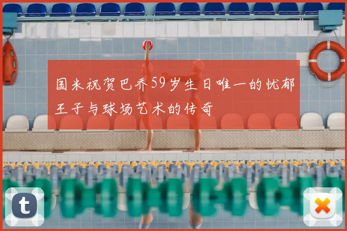 国米祝贺巴乔59岁生日唯一的忧郁王子与球场艺术的传奇