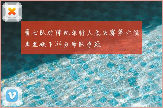 勇士队对阵凯尔特人总决赛第六场库里砍下34分率队夺冠