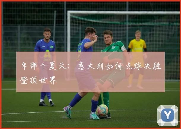 年那个夏天:意大利如何点球决胜登顶世界