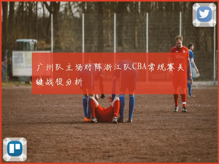 广州队主场对阵浙江队CBA常规赛关键战役分析