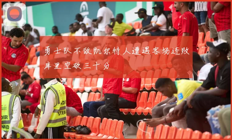 勇士队不敌凯尔特人遭遇客场连败库里空砍三十分