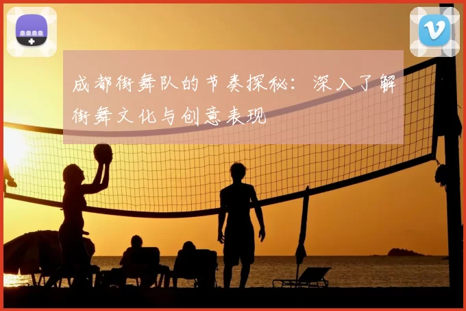 成都街舞队的节奏探秘：深入了解街舞文化与创意表现