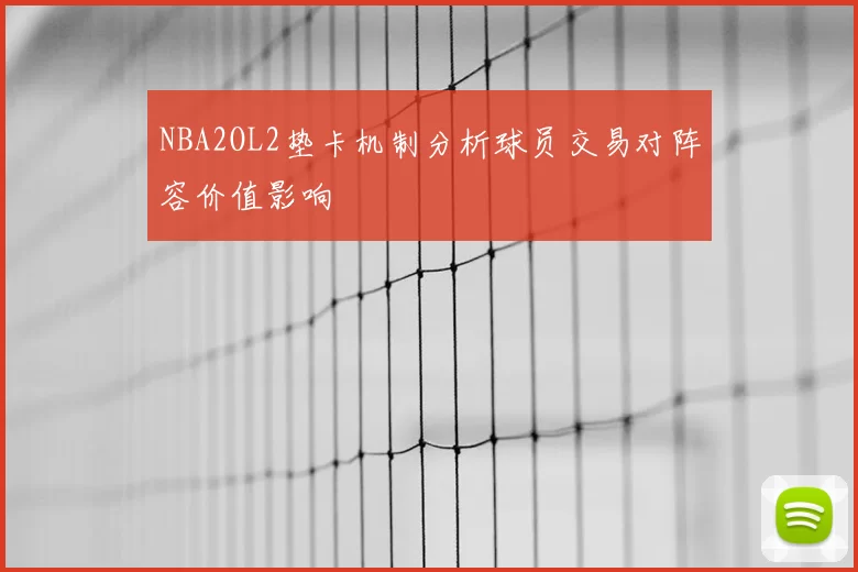 NBA2OL2垫卡机制分析球员交易对阵容价值影响