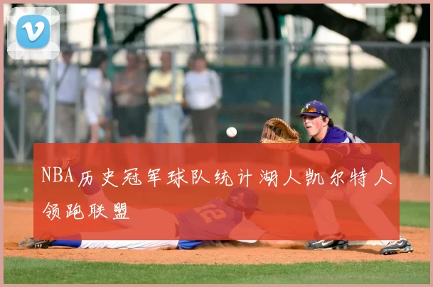 NBA历史冠军球队统计湖人凯尔特人领跑联盟