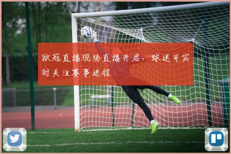欧冠直播现场直播开启,球迷可实时关注赛事进程