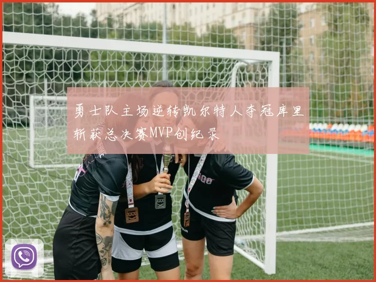 勇士队主场逆转凯尔特人夺冠库里斩获总决赛MVP创纪录