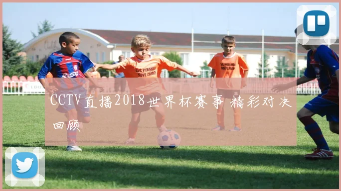 CCTV直播2018世界杯赛事 精彩对决回顾