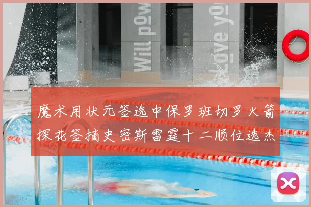 魔术用状元签选中保罗班切罗火箭探花签摘史密斯雷霆十二顺位选杰威