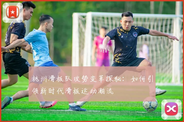 杭州滑板队攻势变革探秘：如何引领新时代滑板运动潮流