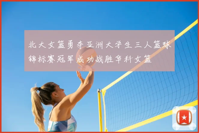北大女篮勇夺亚洲大学生三人篮球锦标赛冠军成功战胜华科女篮