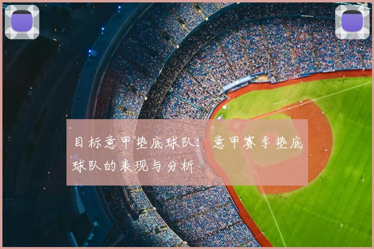 目标意甲垫底球队:意甲赛季垫底球队的表现与分析