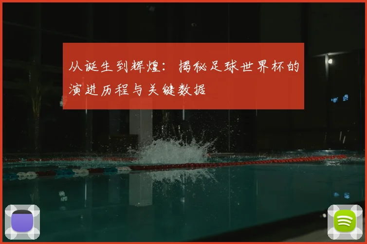 从诞生到辉煌:揭秘足球世界杯的演进历程与关键数据