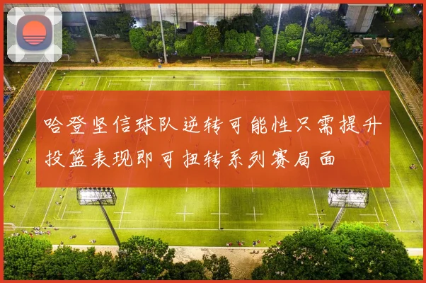 哈登坚信球队逆转可能性只需提升投篮表现即可扭转系列赛局面