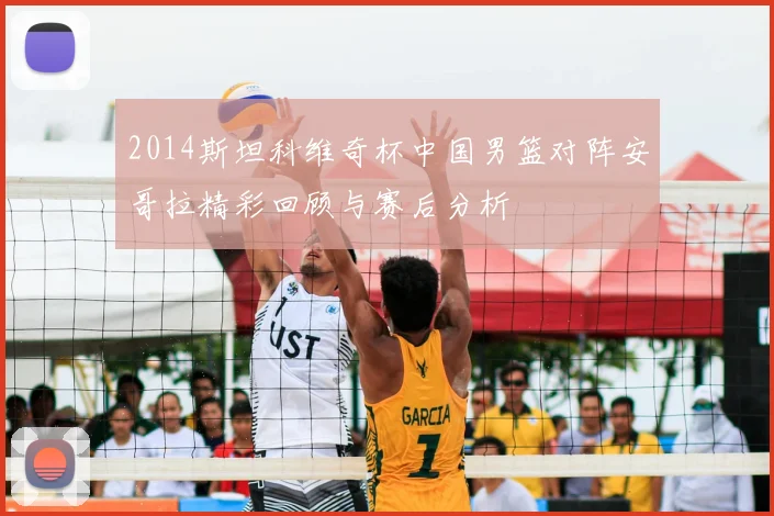 2014斯坦科维奇杯中国男篮对阵安哥拉精彩回顾与赛后分析