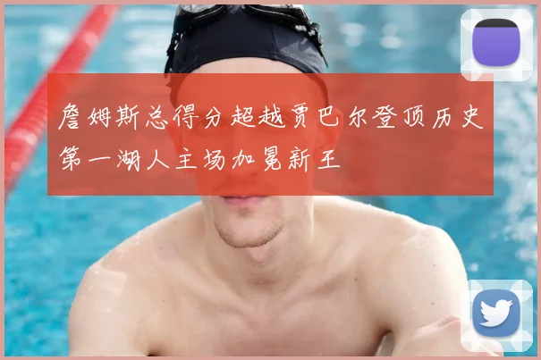 詹姆斯总得分超越贾巴尔登顶历史第一湖人主场加冕新王