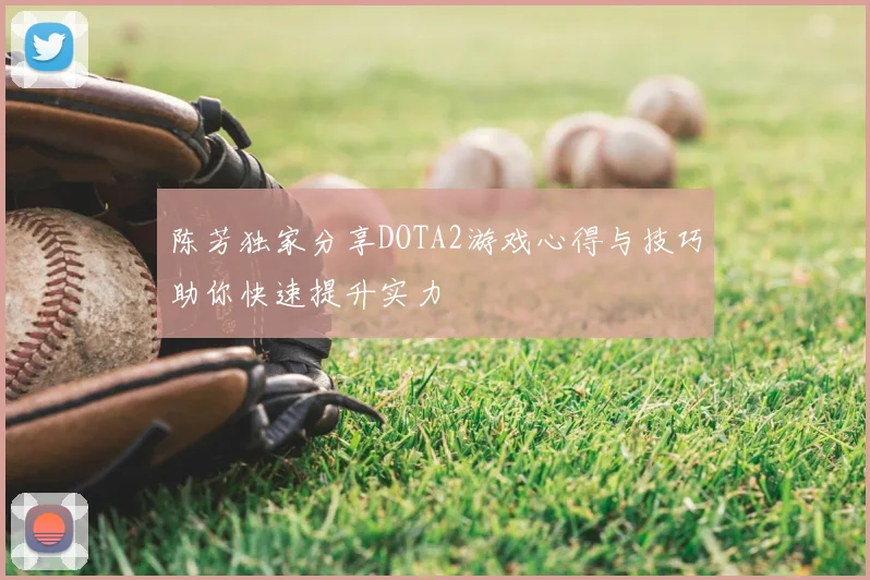 陈芳独家分享DOTA2游戏心得与技巧助你快速提升实力