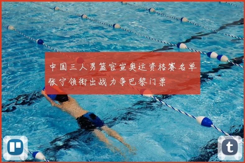 中国三人男篮官宣奥运资格赛名单张宁领衔出战力争巴黎门票