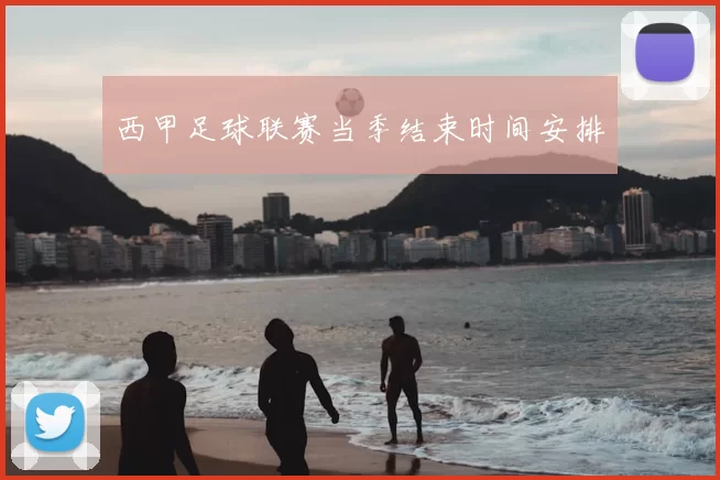 西甲足球联赛当季结束时间安排