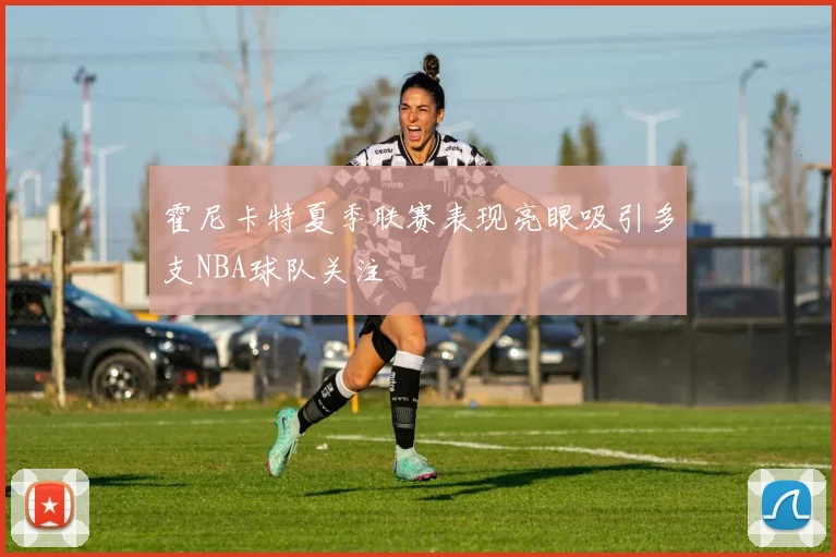 霍尼卡特夏季联赛表现亮眼吸引多支NBA球队关注