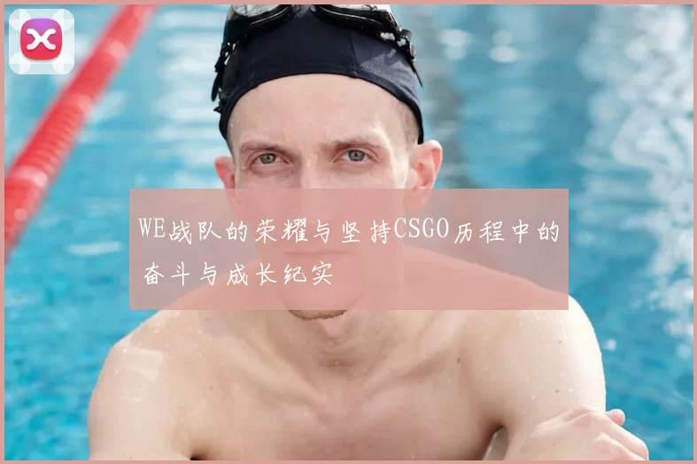 WE战队的荣耀与坚持CSGO历程中的奋斗与成长纪实