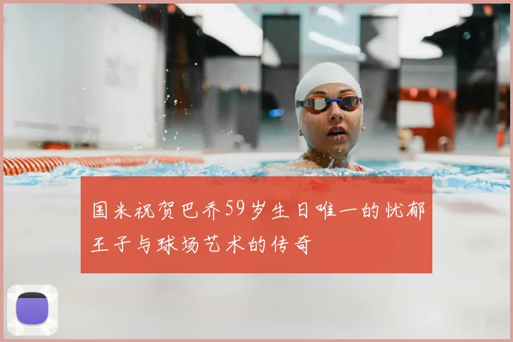 国米祝贺巴乔59岁生日唯一的忧郁王子与球场艺术的传奇