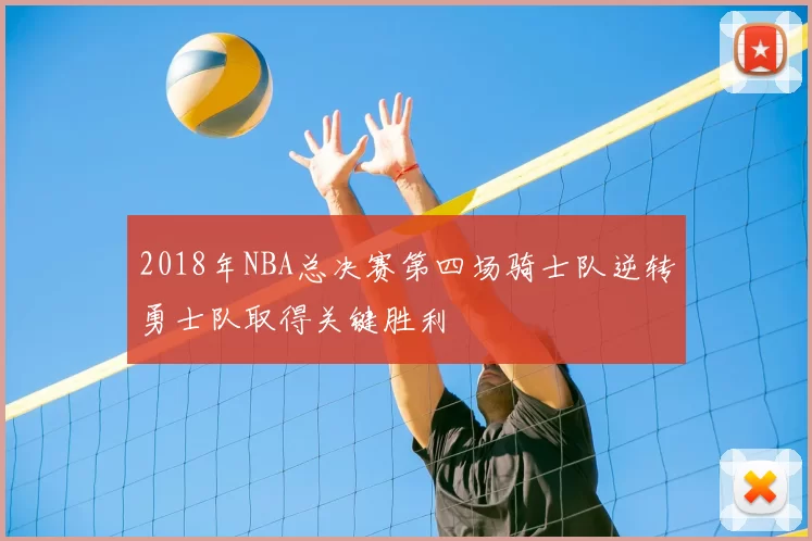 2018年NBA总决赛第四场骑士队逆转勇士队取得关键胜利