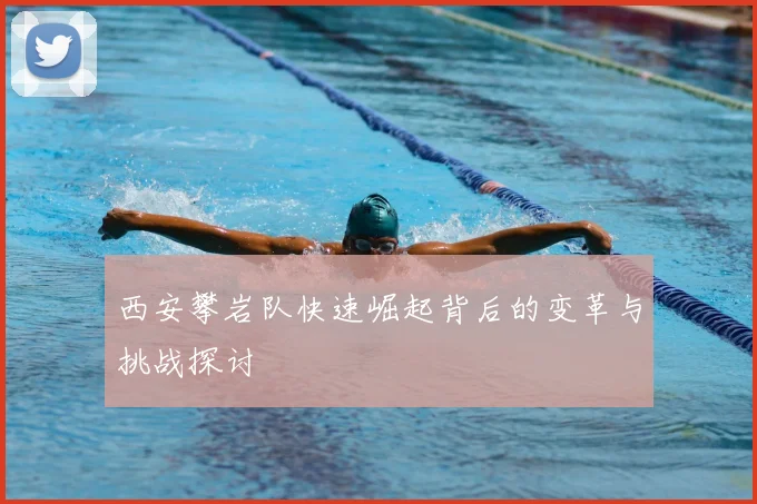 西安攀岩队快速崛起背后的变革与挑战探讨