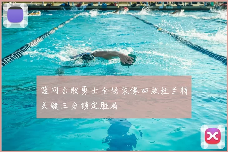 篮网击败勇士全场录像回放杜兰特关键三分锁定胜局