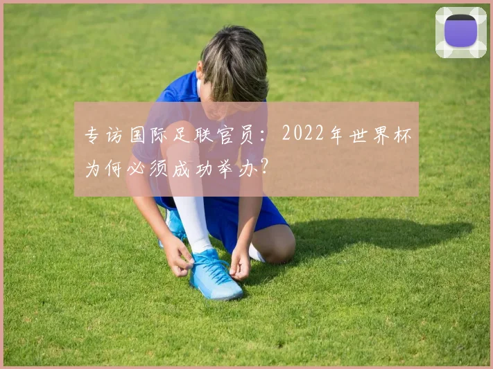 专访国际足联官员:2022年世界杯为何必须成功举办?