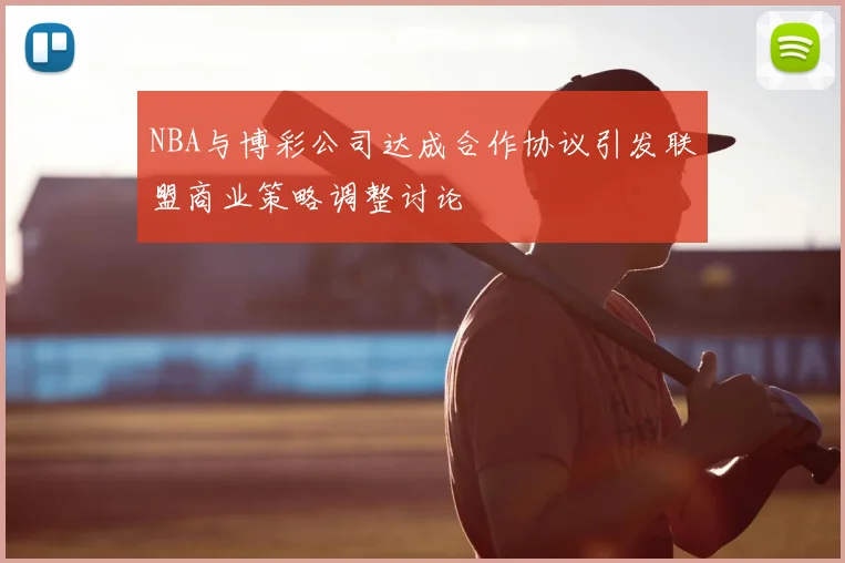 NBA与博彩公司达成合作协议引发联盟商业策略调整讨论