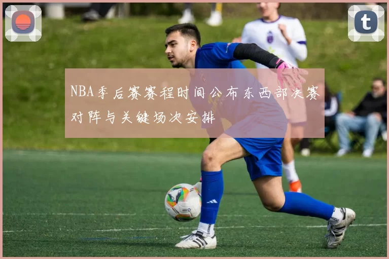 NBA季后赛赛程时间公布东西部决赛对阵与关键场次安排