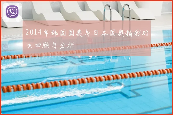 2014年韩国国奥与日本国奥精彩对决回顾与分析