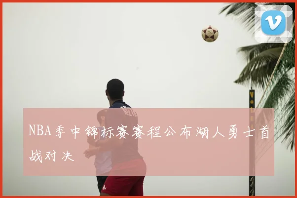 NBA季中锦标赛赛程公布湖人勇士首战对决