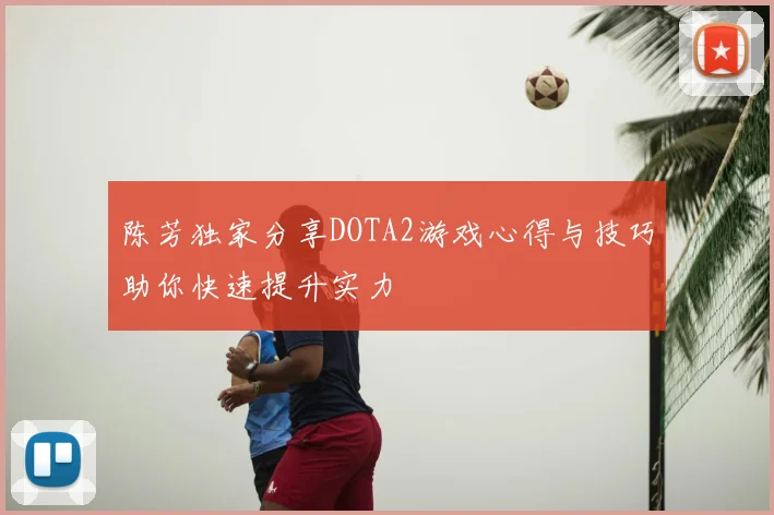 陈芳独家分享DOTA2游戏心得与技巧助你快速提升实力