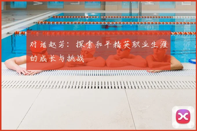 对话赵芳：探索和平精英职业生涯的成长与挑战