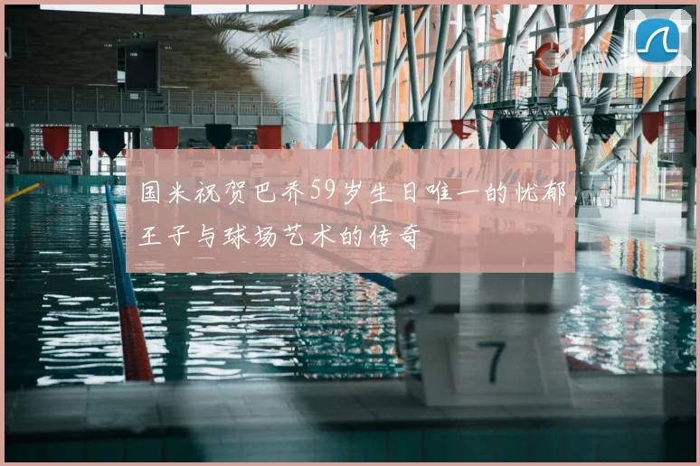 国米祝贺巴乔59岁生日唯一的忧郁王子与球场艺术的传奇