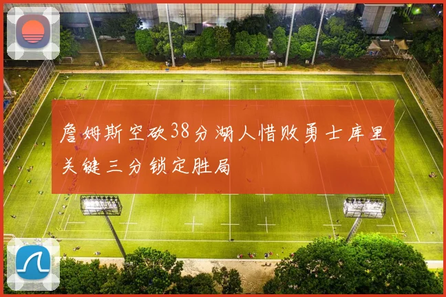 詹姆斯空砍38分湖人惜败勇士库里关键三分锁定胜局