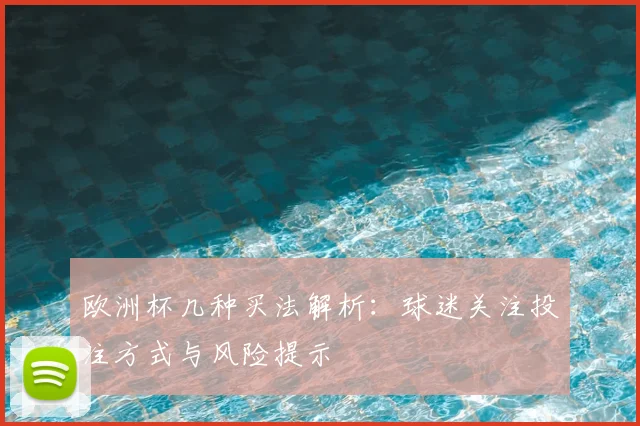 欧洲杯几种买法解析:球迷关注投注方式与风险提示