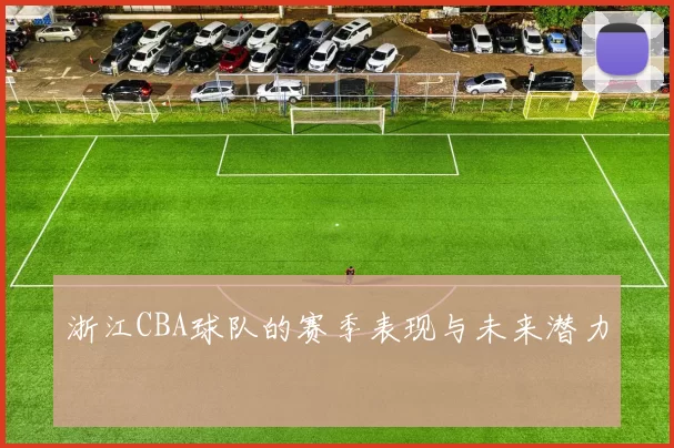 浙江CBA球队的赛季表现与未来潜力