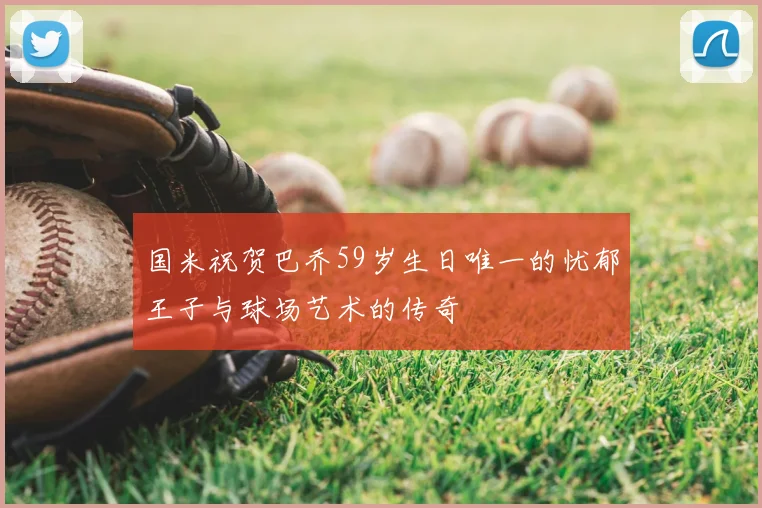 国米祝贺巴乔59岁生日唯一的忧郁王子与球场艺术的传奇